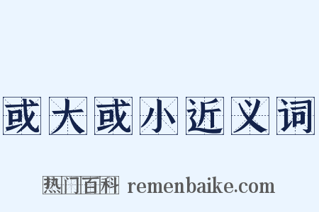 或大或小近义词是什么意思的图片